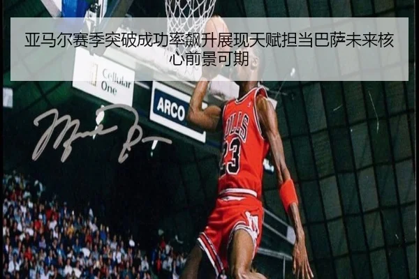 亚马尔赛季突破成功率飙升展现天赋担当巴萨未来核心前景可期